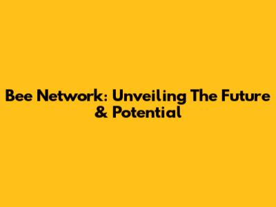 Bee Network: Unveiling The Future & Potential
