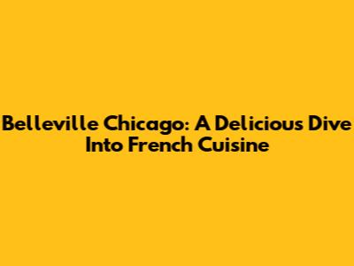 Belleville Chicago: A Delicious Dive Into French Cuisine