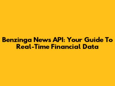 Benzinga News API: Your Guide To Real-Time Financial Data