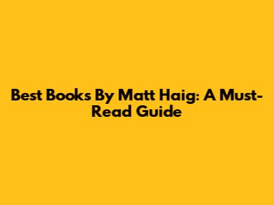 Best Books By Matt Haig: A Must-Read Guide
