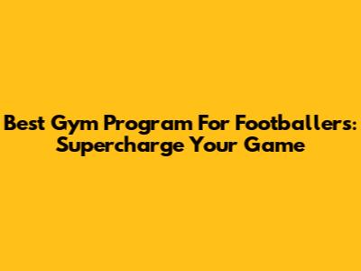 Best Gym Program For Footballers: Supercharge Your Game