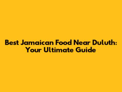 Best Jamaican Food Near Duluth: Your Ultimate Guide