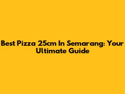 Best Pizza 25cm In Semarang: Your Ultimate Guide