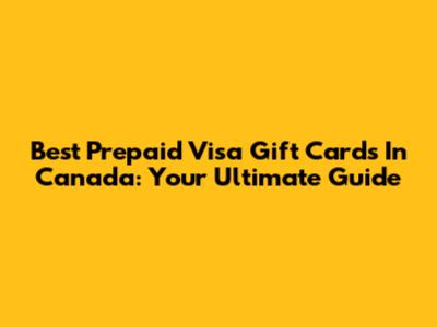 Best Prepaid Visa Gift Cards In Canada: Your Ultimate Guide