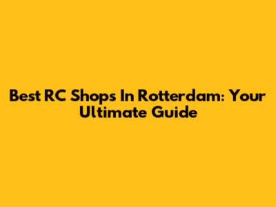 Best RC Shops In Rotterdam: Your Ultimate Guide