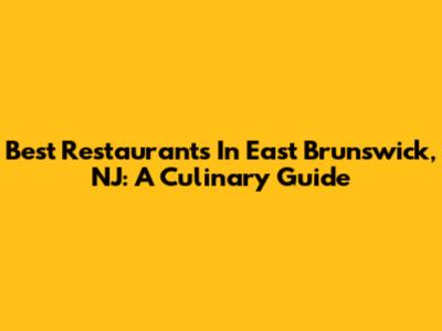 Best Restaurants In East Brunswick, NJ: A Culinary Guide
