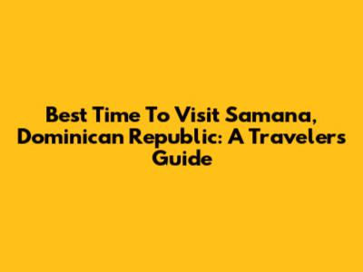Best Time To Visit Samana, Dominican Republic: A Traveler's Guide