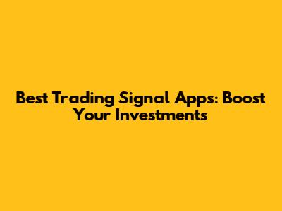 Best Trading Signal Apps: Boost Your Investments