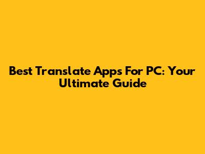 Best Translate Apps For PC: Your Ultimate Guide