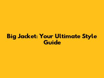 Big Jacket: Your Ultimate Style Guide