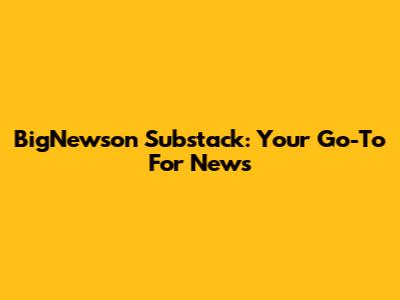 BigNewson Substack: Your Go-To For News