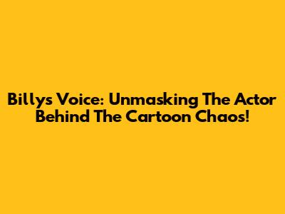 Billy's Voice: Unmasking The Actor Behind The Cartoon Chaos!