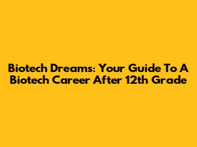 Biotech Dreams: Your Guide To A Biotech Career After 12th Grade