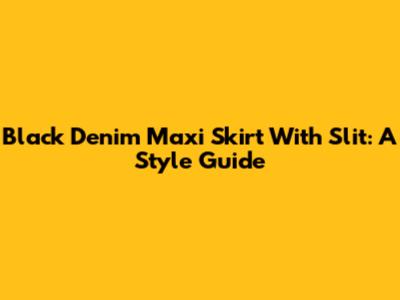 Black Denim Maxi Skirt With Slit: A Style Guide