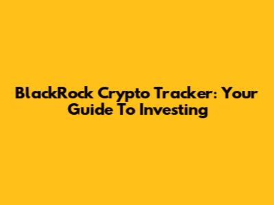 BlackRock Crypto Tracker: Your Guide To Investing