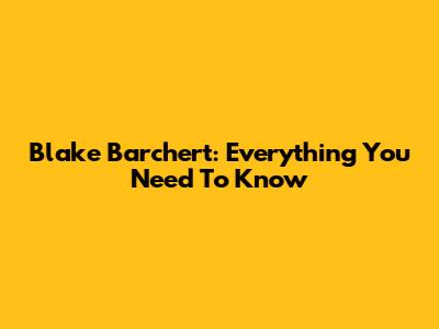 Blake Barchert: Everything You Need To Know
