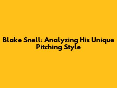 Blake Snell: Analyzing His Unique Pitching Style