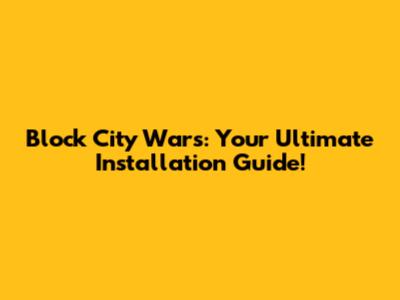 Block City Wars: Your Ultimate Installation Guide!