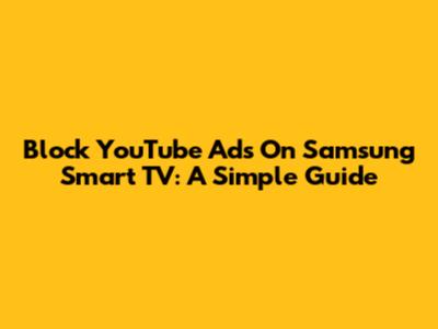 Block YouTube Ads On Samsung Smart TV: A Simple Guide