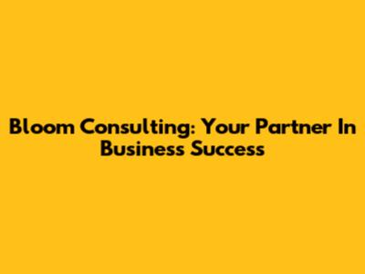 Bloom Consulting: Your Partner In Business Success
