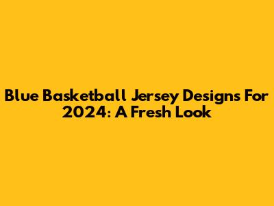 Blue Basketball Jersey Designs For 2024: A Fresh Look