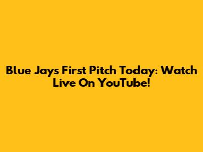 Blue Jays First Pitch Today: Watch Live On YouTube!
