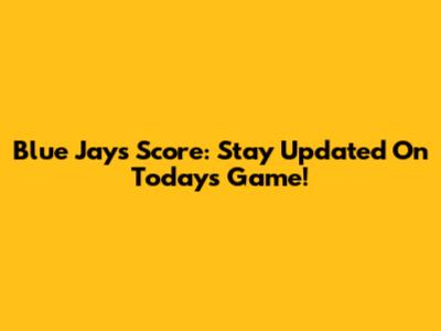 Blue Jays Score: Stay Updated On Today's Game!