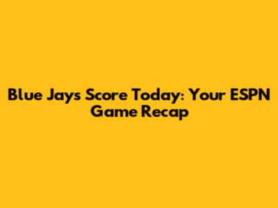 Blue Jays Score Today: Your ESPN Game Recap