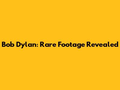 Bob Dylan: Rare Footage Revealed
