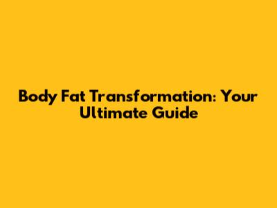 Body Fat Transformation: Your Ultimate Guide