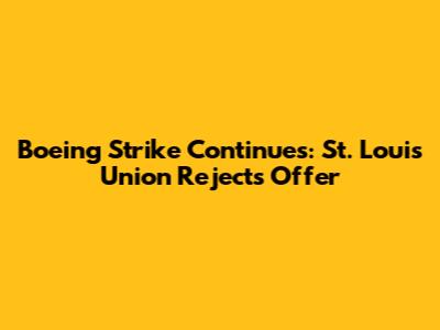 Boeing Strike Continues: St. Louis Union Rejects Offer