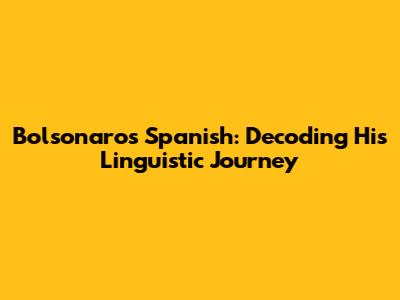 Bolsonaro's Spanish: Decoding His Linguistic Journey