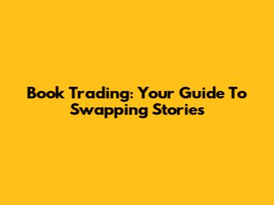 Book Trading: Your Guide To Swapping Stories