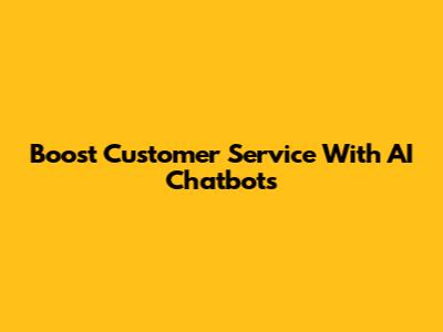 Boost Customer Service With AI Chatbots
