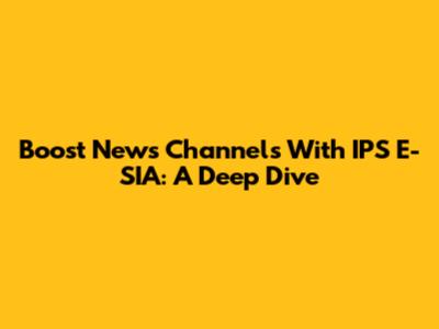 Boost News Channels With IPS E-SIA: A Deep Dive