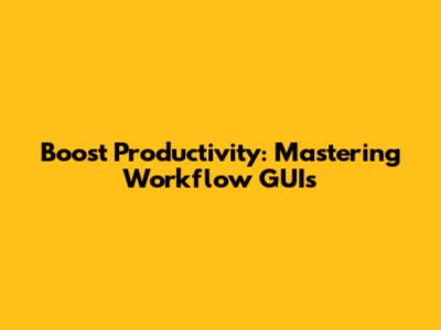 Boost Productivity: Mastering Workflow GUIs