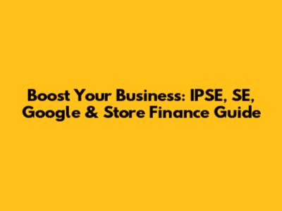 Boost Your Business: IPSE, SE, Google & Store Finance Guide