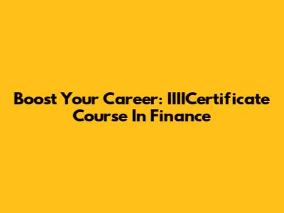 Boost Your Career: IIIICertificate Course In Finance
