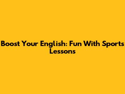 Boost Your English: Fun With Sports Lessons