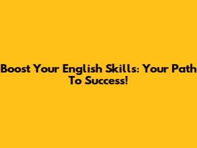 Boost Your English Skills: Your Path To Success!