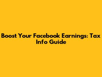 Boost Your Facebook Earnings: Tax Info Guide