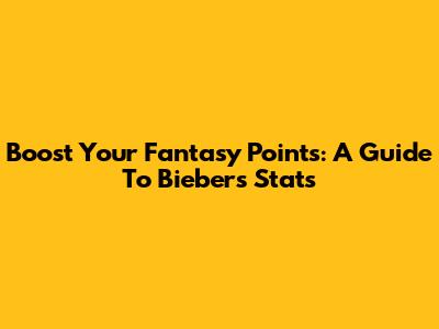 Boost Your Fantasy Points: A Guide To Bieber's Stats