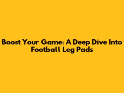 Boost Your Game: A Deep Dive Into Football Leg Pads