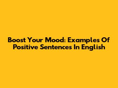 Boost Your Mood: Examples Of Positive Sentences In English