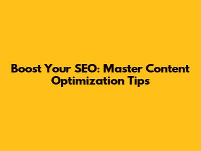 Boost Your SEO: Master Content Optimization Tips