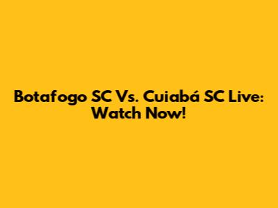 Botafogo SC Vs. Cuiabá SC Live: Watch Now!
