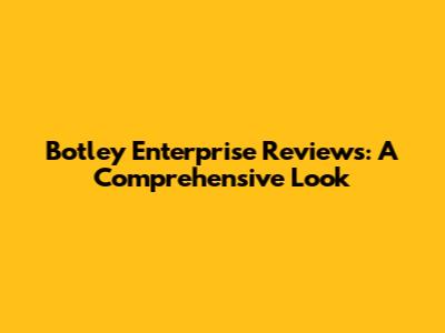 Botley Enterprise Reviews: A Comprehensive Look