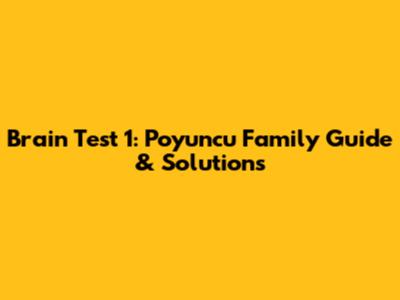Brain Test 1: Poyuncu Family Guide & Solutions