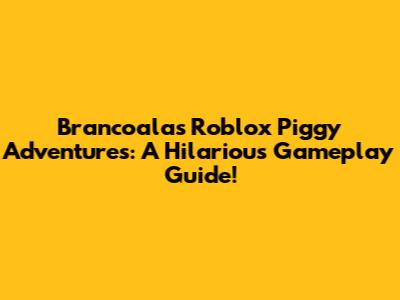 Brancoala's Roblox Piggy Adventures: A Hilarious Gameplay Guide!