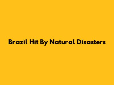 Brazil Hit By Natural Disasters